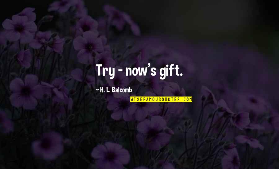 Alonzo Church Quotes By H. L. Balcomb: Try - now's gift.