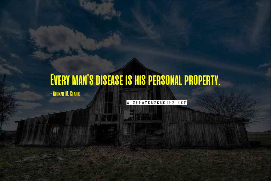 Alonzo M. Clark quotes: Every man's disease is his personal property.