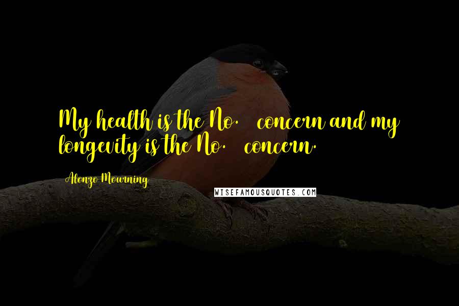 Alonzo Mourning quotes: My health is the No. 1 concern and my longevity is the No. 1 concern.