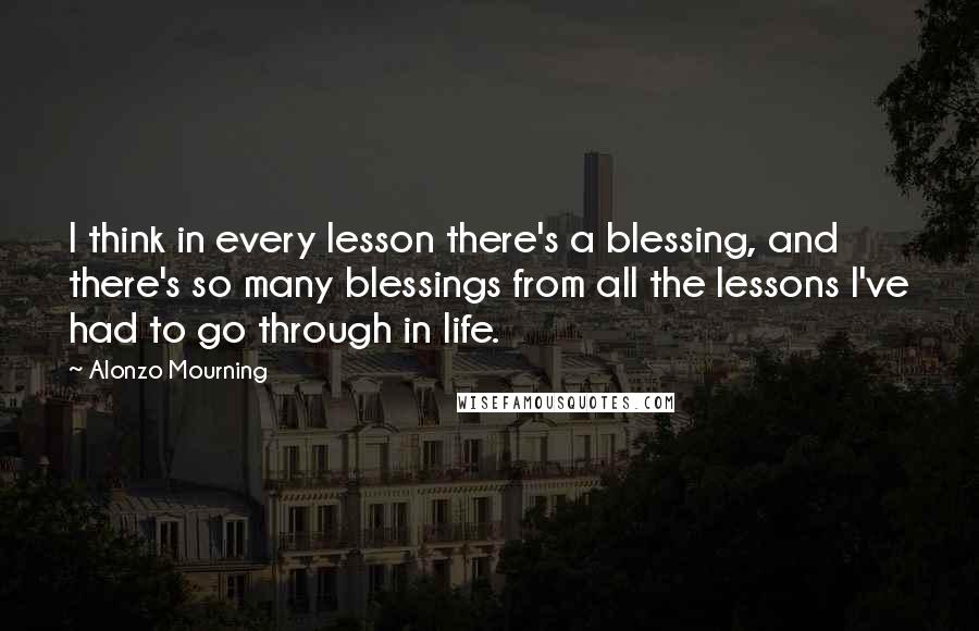Alonzo Mourning quotes: I think in every lesson there's a blessing, and there's so many blessings from all the lessons I've had to go through in life.