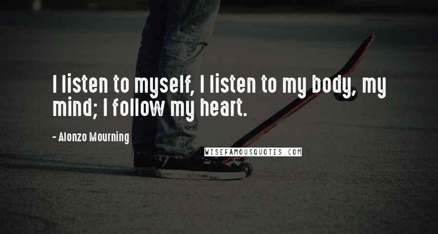 Alonzo Mourning quotes: I listen to myself, I listen to my body, my mind; I follow my heart.