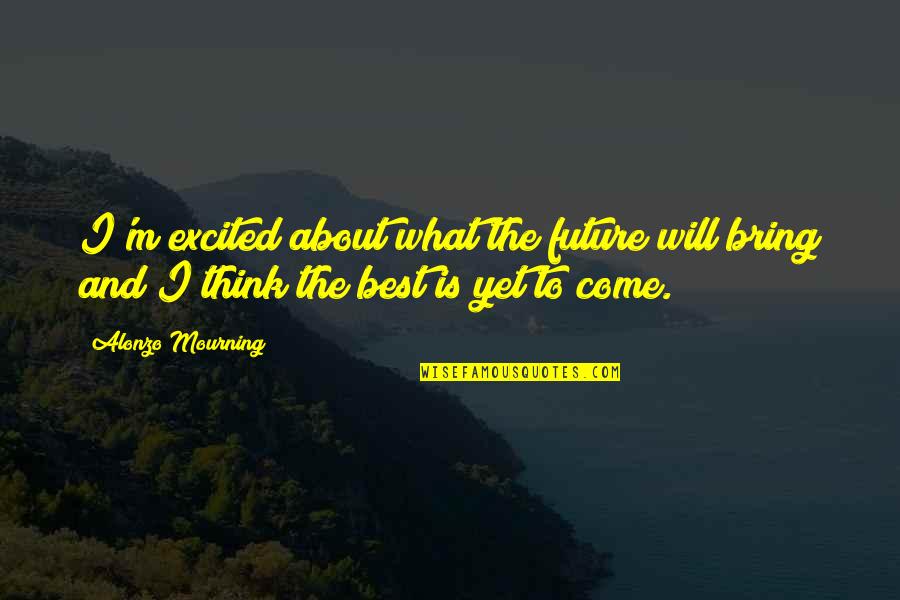 Alonzo Mourning Quotes By Alonzo Mourning: I'm excited about what the future will bring
