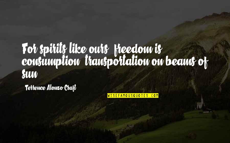 Alonzo Quotes By Terrence Alonzo Craft: For spirits like ours, freedom is consumption, transportation