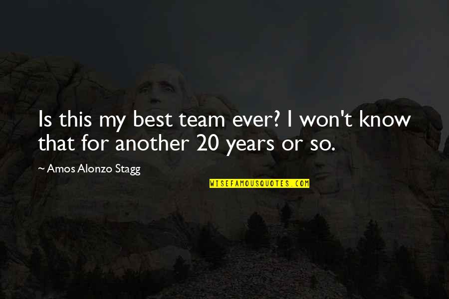 Alonzo Stagg Quotes By Amos Alonzo Stagg: Is this my best team ever? I won't Alonzo Stagg Quotes By Amos Alonzo Stagg: Is this my best team ever? I won't