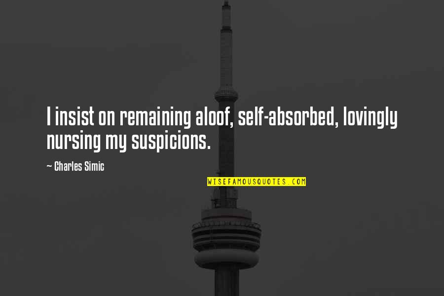 Aloof Quotes By Charles Simic: I insist on remaining aloof, self-absorbed, lovingly nursing