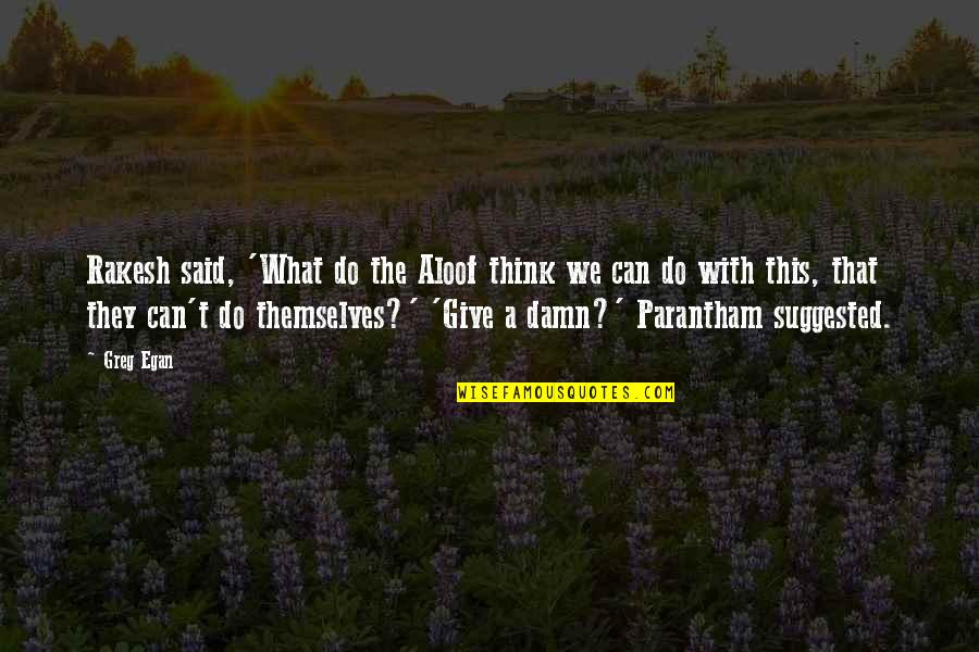 Aloof Quotes By Greg Egan: Rakesh said, 'What do the Aloof think we Aloof Quotes By Greg Egan: Rakesh said, 'What do the Aloof think we