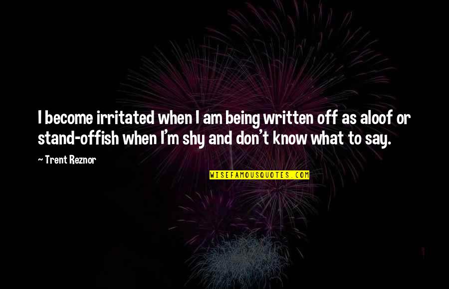 Aloof Quotes By Trent Reznor: I become irritated when I am being written Aloof Quotes By Trent Reznor: I become irritated when I am being written