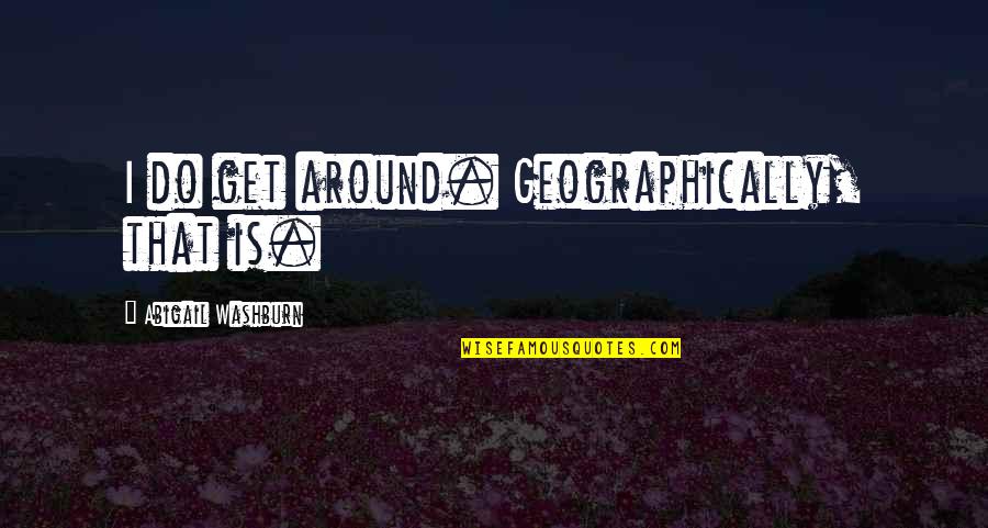 Aloofe Quotes By Abigail Washburn: I do get around. Geographically, that is. Aloofe Quotes By Abigail Washburn: I do get around. Geographically, that is.