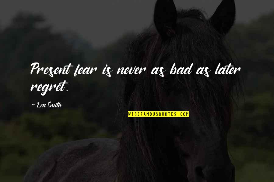 Alors On Dance Quotes By Len Smith: Present fear is never as bad as later Alors On Dance Quotes By Len Smith: Present fear is never as bad as later