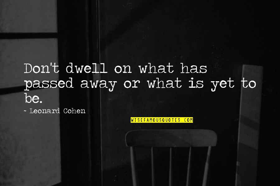 Alos Quotes By Leonard Cohen: Don't dwell on what has passed away or