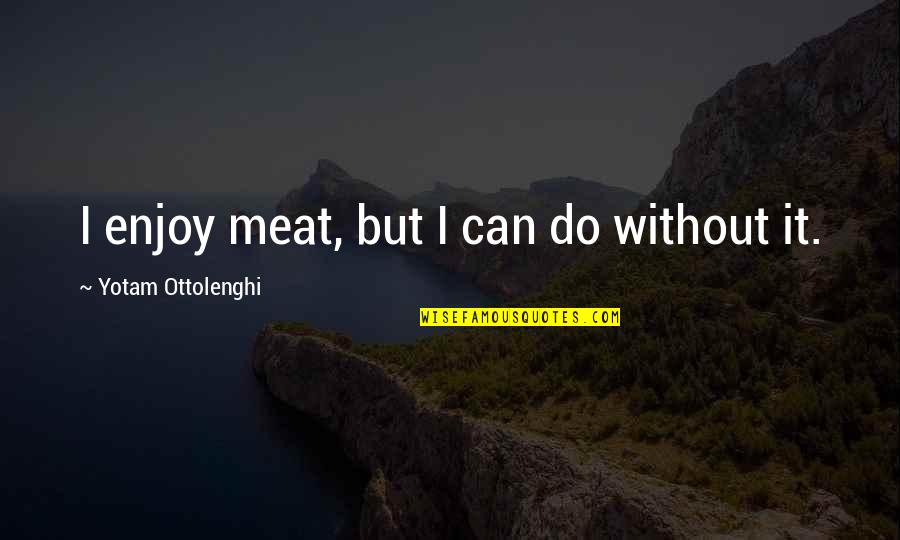 Alosa Sapidissima Quotes By Yotam Ottolenghi: I enjoy meat, but I can do without