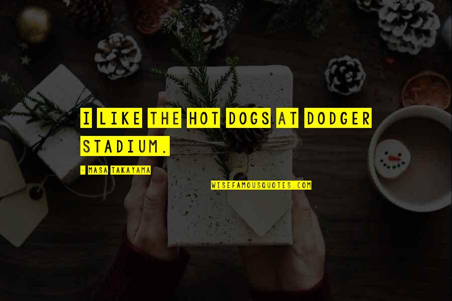 Alosha Quotes By Masa Takayama: I like the hot dogs at Dodger Stadium.