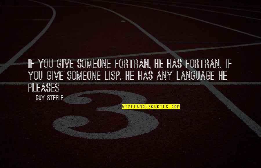 Alostna Deklica Quotes By Guy Steele: If you give someone Fortran, he has Fortran. Alostna Deklica Quotes By Guy Steele: If you give someone Fortran, he has Fortran.