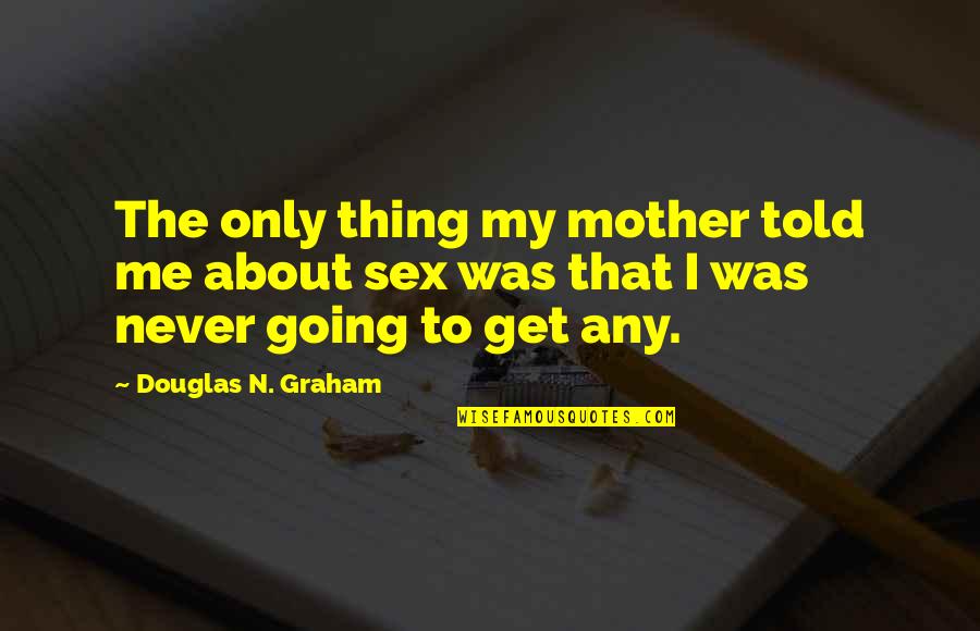 Alotta Fagina Character Quotes By Douglas N. Graham: The only thing my mother told me about