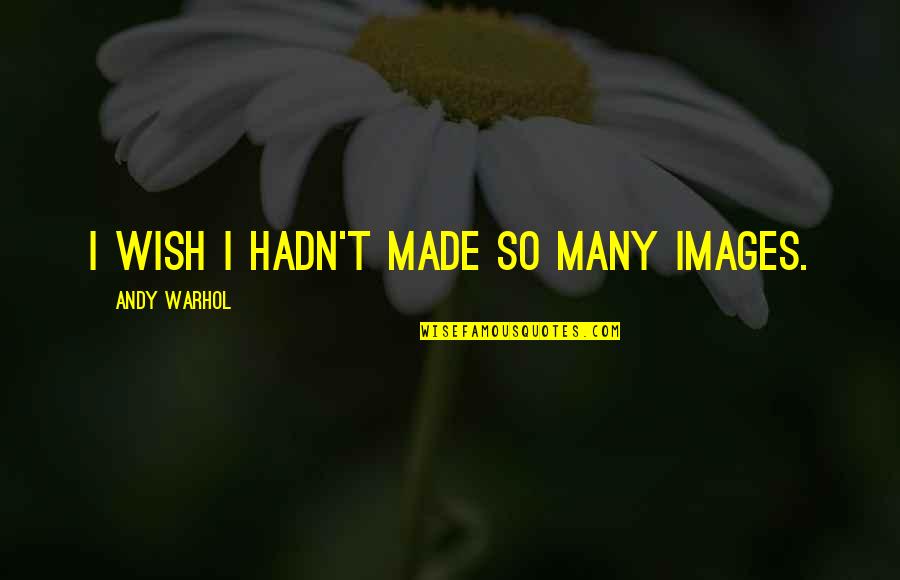 Alou's Quotes By Andy Warhol: I wish I hadn't made so many images.