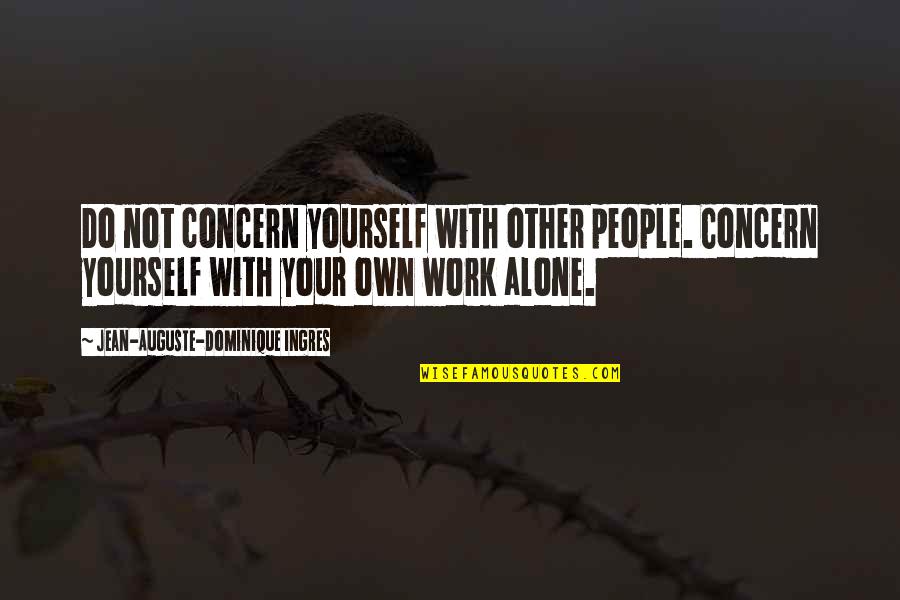 Alousboue Quotes By Jean-Auguste-Dominique Ingres: Do not concern yourself with other people. Concern Alousboue Quotes By Jean-Auguste-Dominique Ingres: Do not concern yourself with other people. Concern