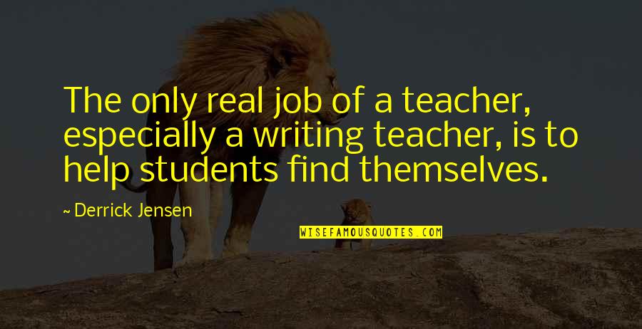 Alow Quotes By Derrick Jensen: The only real job of a teacher, especially