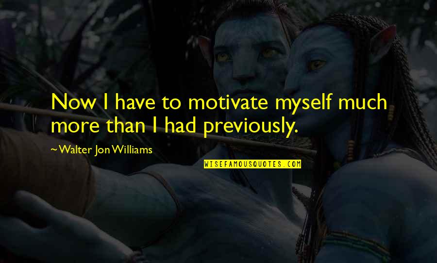 Alowishious Quotes By Walter Jon Williams: Now I have to motivate myself much more