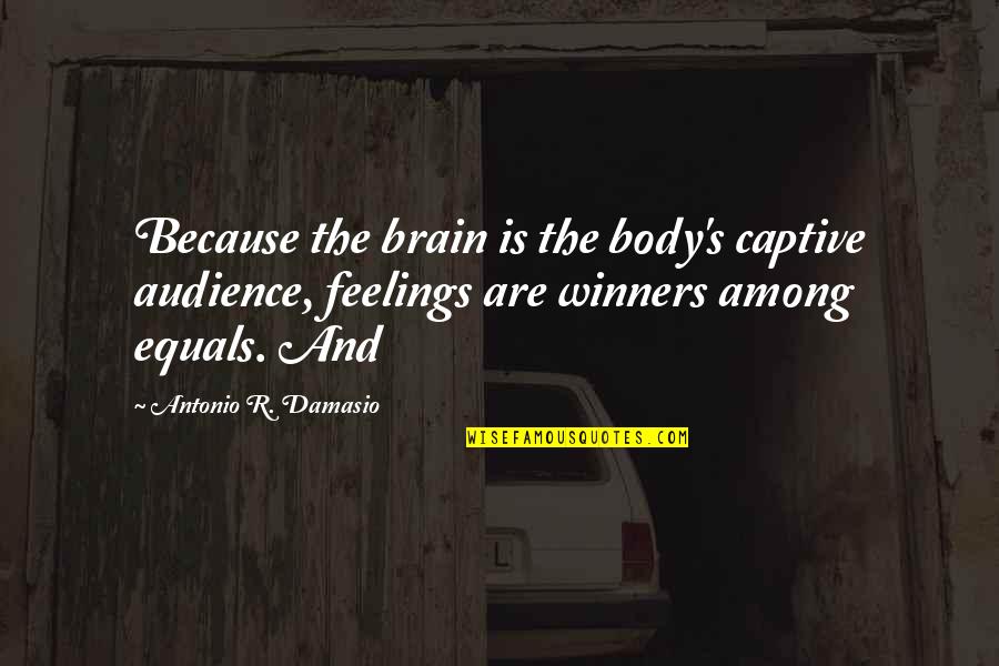 Aloyzas Sakalas Quotes By Antonio R. Damasio: Because the brain is the body's captive audience,