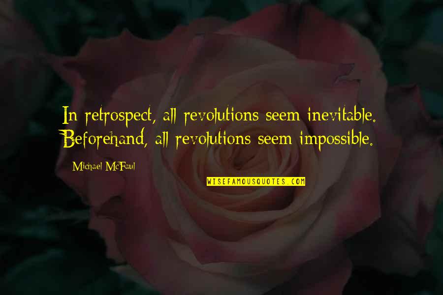 Alpana Bawa Quotes By Michael McFaul: In retrospect, all revolutions seem inevitable. Beforehand, all Alpana Bawa Quotes By Michael McFaul: In retrospect, all revolutions seem inevitable. Beforehand, all