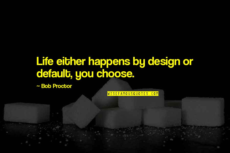 Alpanor Quotes By Bob Proctor: Life either happens by design or default, you