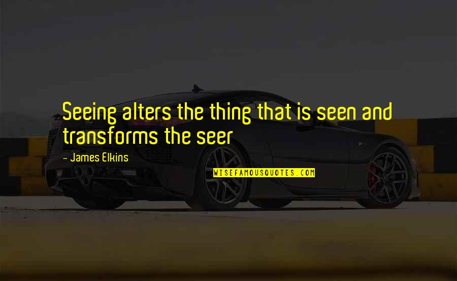 Alper Erozer Quotes By James Elkins: Seeing alters the thing that is seen and Alper Erozer Quotes By James Elkins: Seeing alters the thing that is seen and
