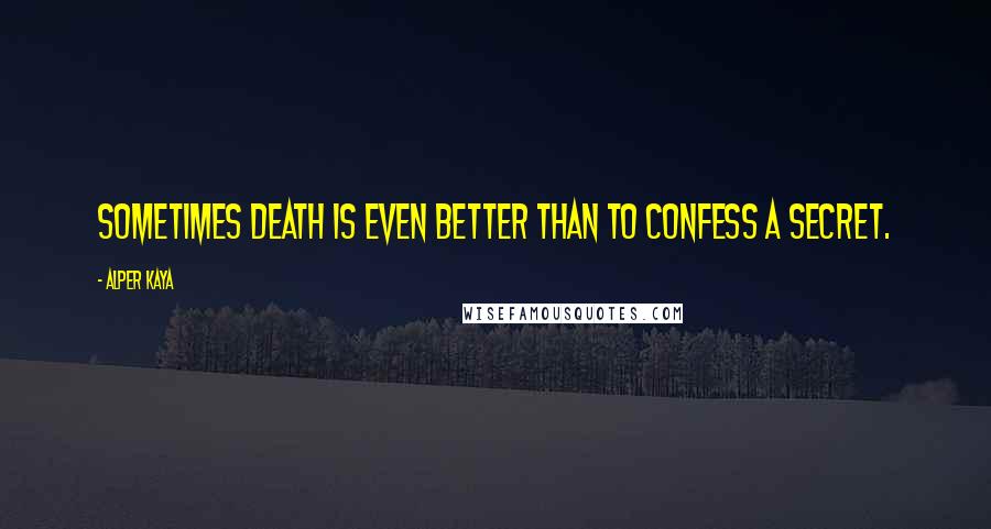 Alper Kaya quotes: Sometimes death is even better than to confess a secret.