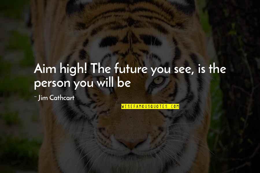 Alperstein And Stelmack Quotes By Jim Cathcart: Aim high! The future you see, is the