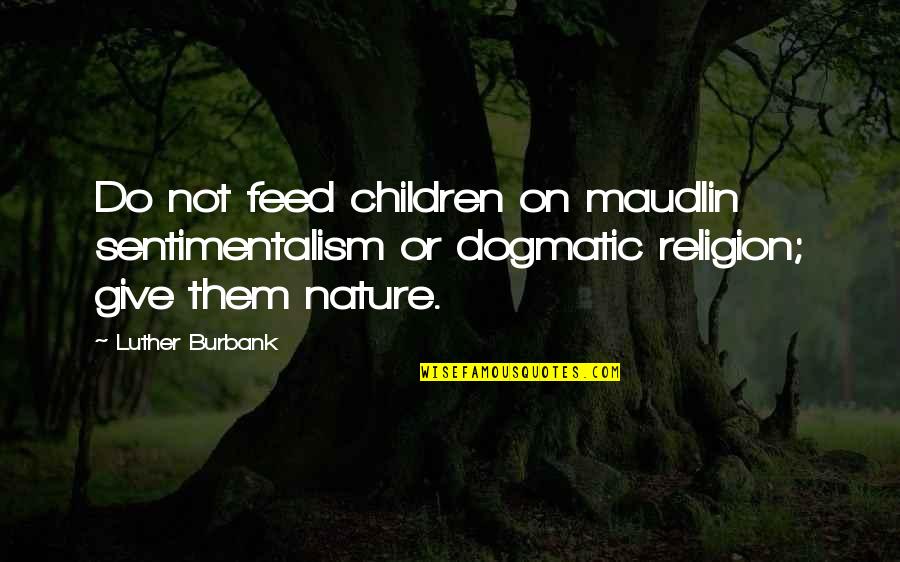 Alperstein Designs Quotes By Luther Burbank: Do not feed children on maudlin sentimentalism or Alperstein Designs Quotes By Luther Burbank: Do not feed children on maudlin sentimentalism or