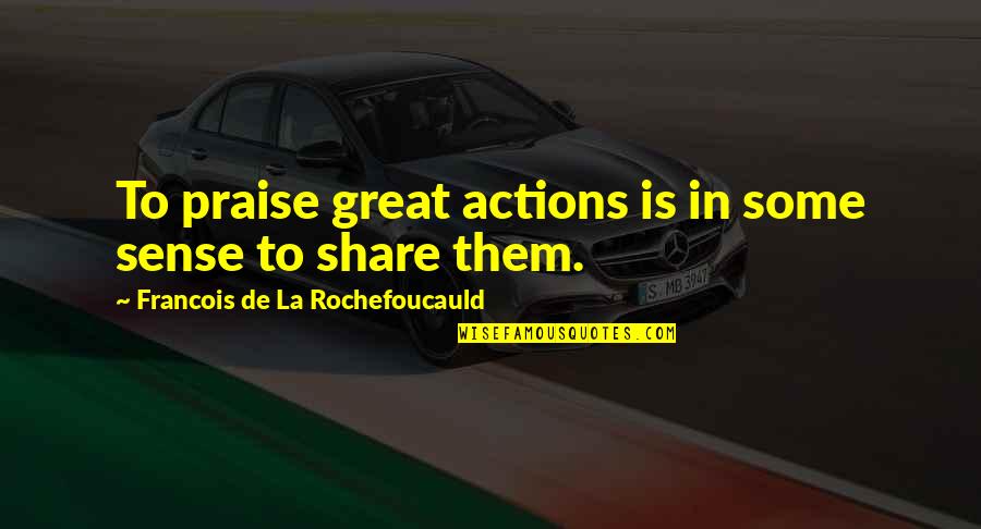 Alpert Abstract Quotes By Francois De La Rochefoucauld: To praise great actions is in some sense