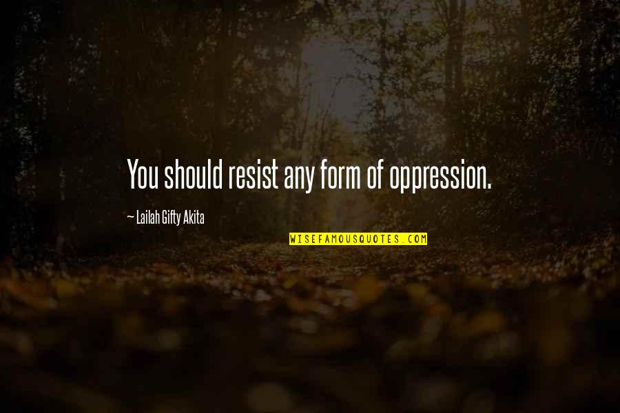 Alpert Abstract Quotes By Lailah Gifty Akita: You should resist any form of oppression.