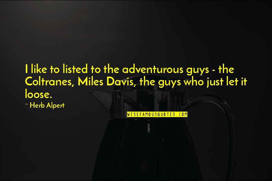 Alpert Quotes By Herb Alpert: I like to listed to the adventurous guys