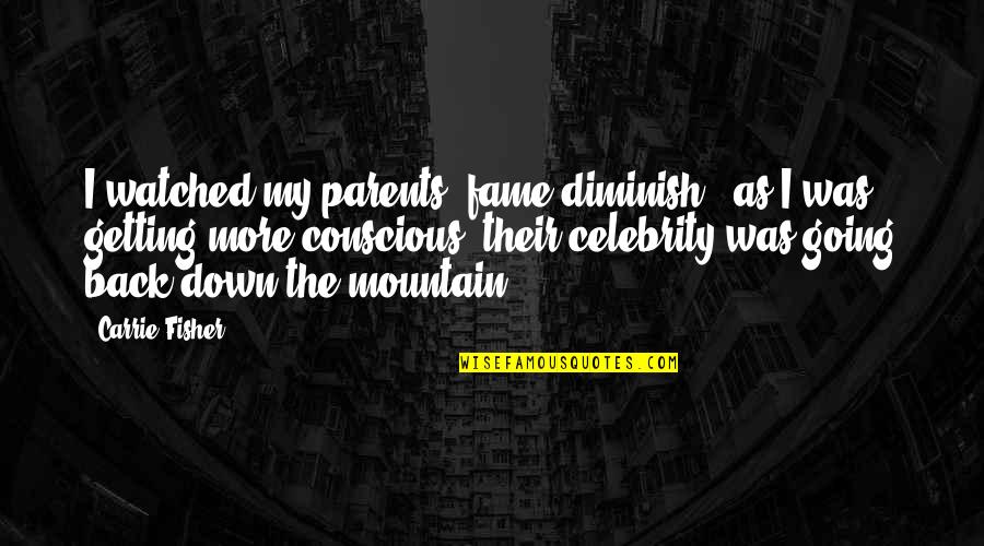 Alpes Inox Quotes By Carrie Fisher: I watched my parents' fame diminish - as Alpes Inox Quotes By Carrie Fisher: I watched my parents' fame diminish - as