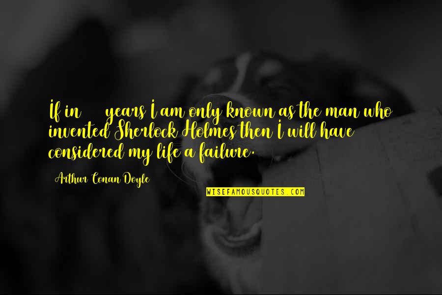 Alpesi Quotes By Arthur Conan Doyle: If in 100 years I am only known