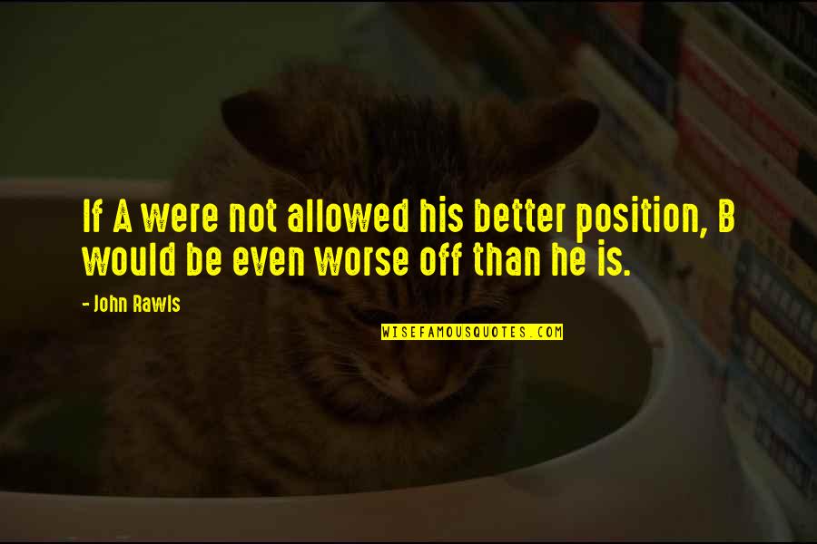 Alpesi Quotes By John Rawls: If A were not allowed his better position,