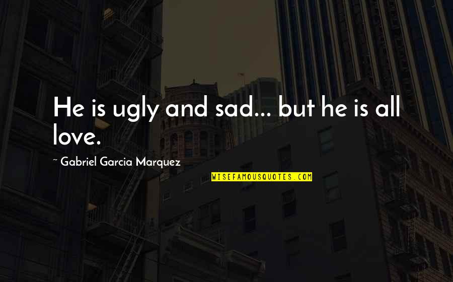 Alpha Chi Quotes By Gabriel Garcia Marquez: He is ugly and sad... but he is
