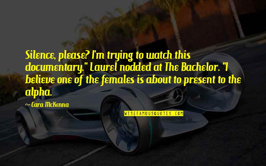 Alpha Females Quotes By Cara McKenna: Silence, please? I'm trying to watch this documentary."