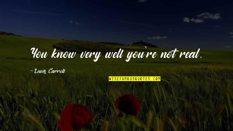 Alpha Kappa Psi Quotes By Lewis Carroll: You know very well you're not real. Alpha Kappa Psi Quotes By Lewis Carroll: You know very well you're not real.