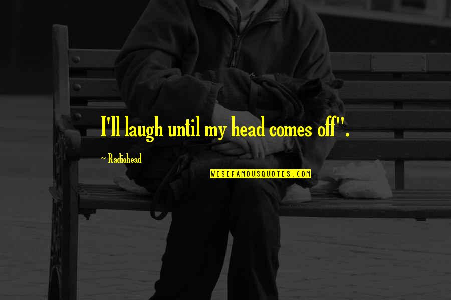 Alpha Kappa Psi Quotes By Radiohead: I'll laugh until my head comes off". Alpha Kappa Psi Quotes By Radiohead: I'll laugh until my head comes off".