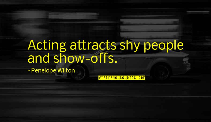 Alpha Male Love Quotes By Penelope Wilton: Acting attracts shy people and show-offs.