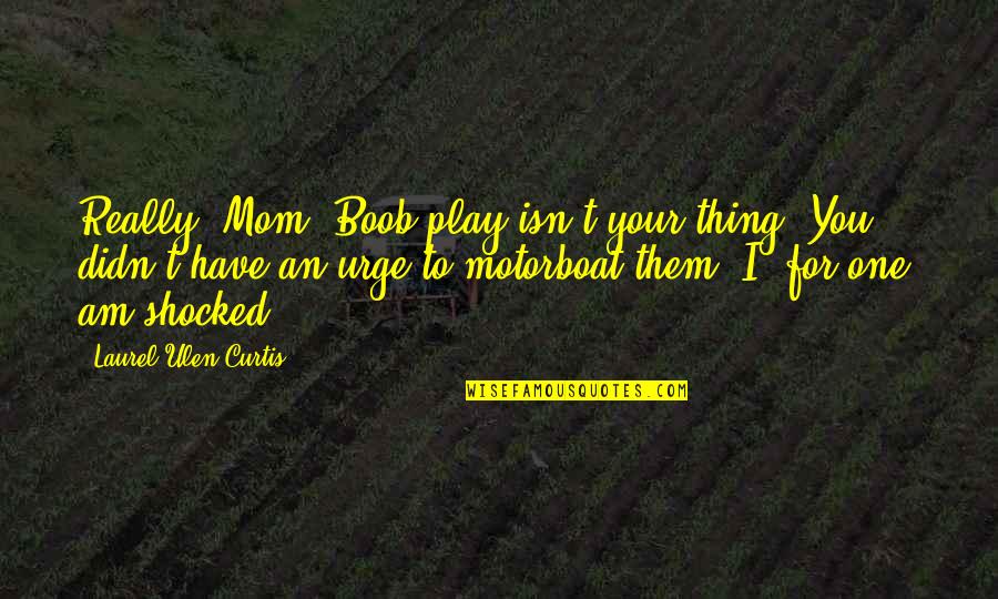 Alpha Male Quotes By Laurel Ulen Curtis: Really, Mom? Boob play isn't your thing? You