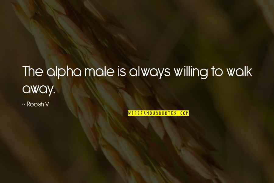 Alpha Male Quotes By Roosh V: The alpha male is always willing to walk