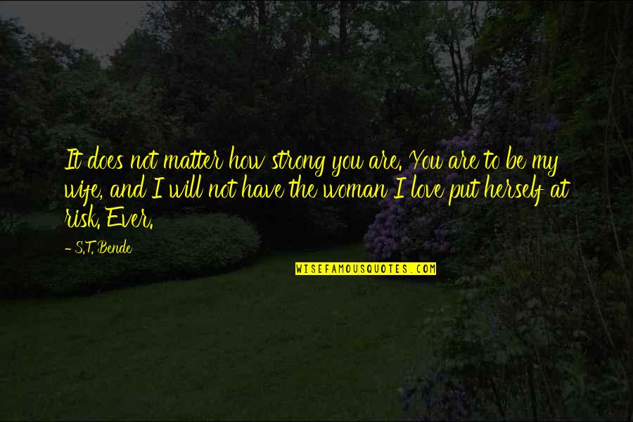 Alpha Male Quotes By S.T. Bende: It does not matter how strong you are.