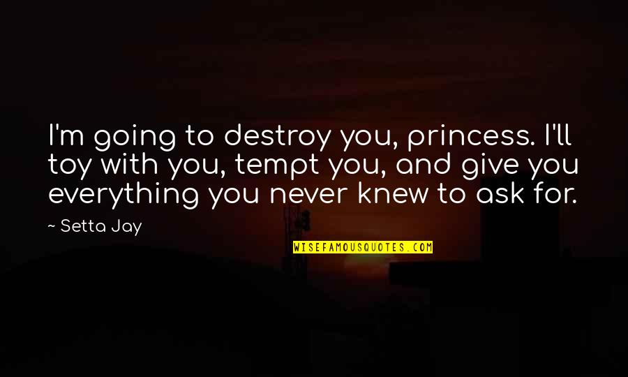 Alpha Male Quotes By Setta Jay: I'm going to destroy you, princess. I'll toy