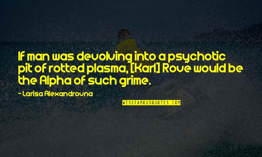 Alpha Man Quotes By Larisa Alexandrovna: If man was devolving into a psychotic pit