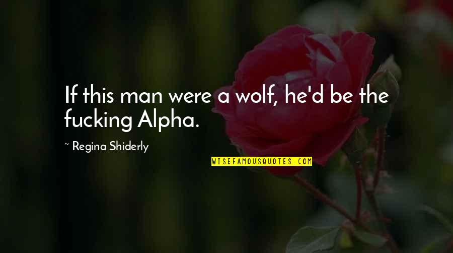 Alpha Man Quotes By Regina Shiderly: If this man were a wolf, he'd be