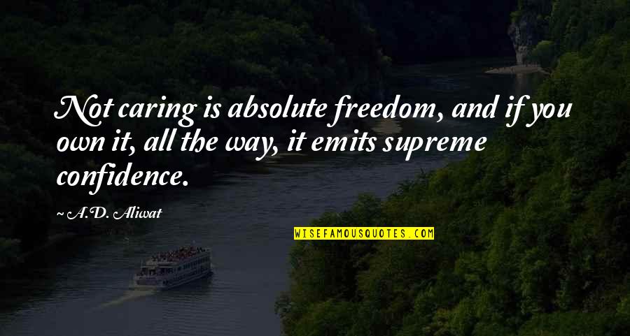 Alpha Quotes By A.D. Aliwat: Not caring is absolute freedom, and if you