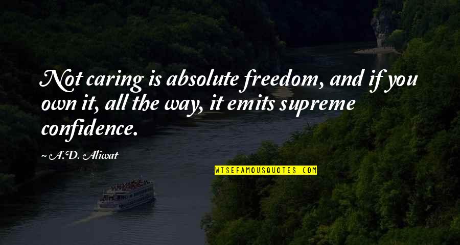 Alpha Quotes By A.D. Aliwat: Not caring is absolute freedom, and if you Alpha Quotes By A.D. Aliwat: Not caring is absolute freedom, and if you