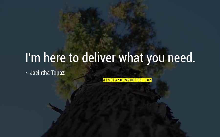 Alpha Quotes By Jacintha Topaz: I'm here to deliver what you need. Alpha Quotes By Jacintha Topaz: I'm here to deliver what you need.