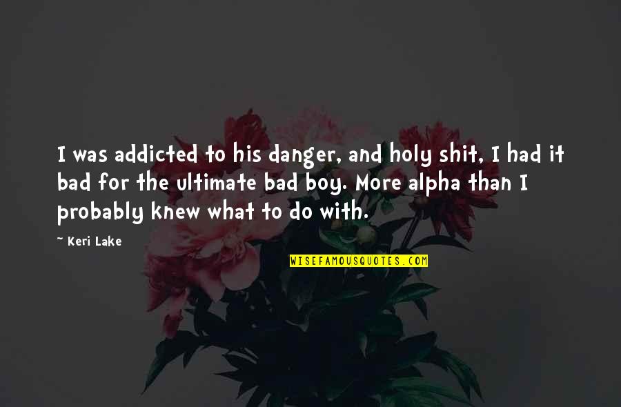 Alpha Quotes By Keri Lake: I was addicted to his danger, and holy